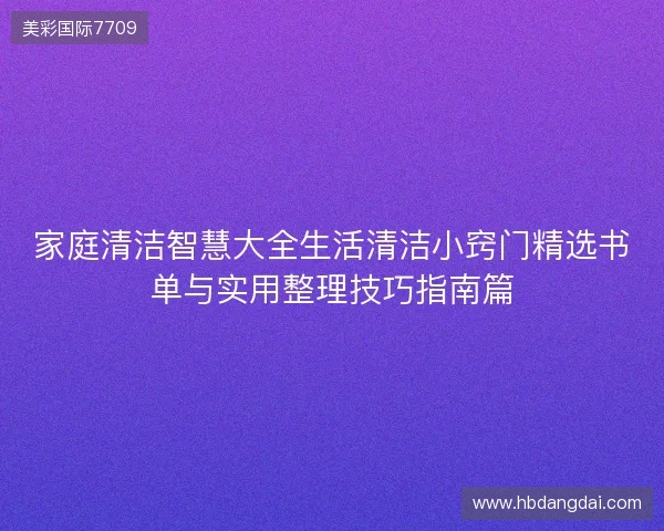 家庭清洁智慧大全生活清洁小窍门精选书单与实用整理技巧指南篇